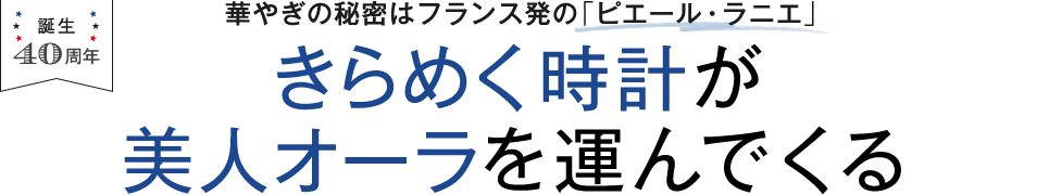 誕生40周年 華やぎの秘密はフランス発の「ピエール・ラニエ」 きらめく時計が美人オーラを運んでくる