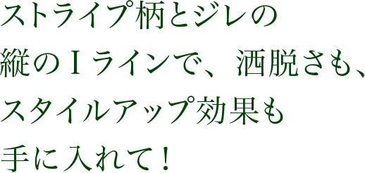 ストライプ柄とジレの縦のIラインで、洒脱さも、スタイルアップ効果も手に入れて!