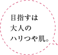 目指すは大人のハリつや肌。