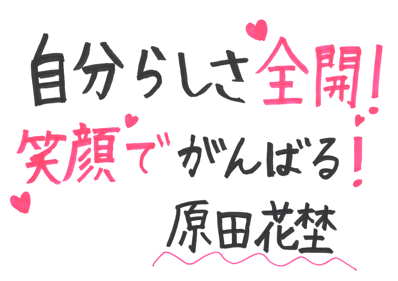 自分らしさ前回！笑顔でがんばる！ 原田花埜