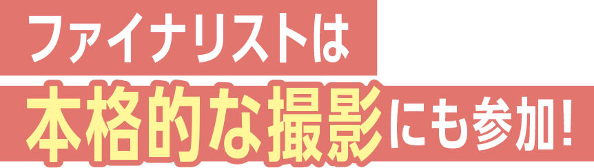 ファイナリストは本格的な撮影にも参加!