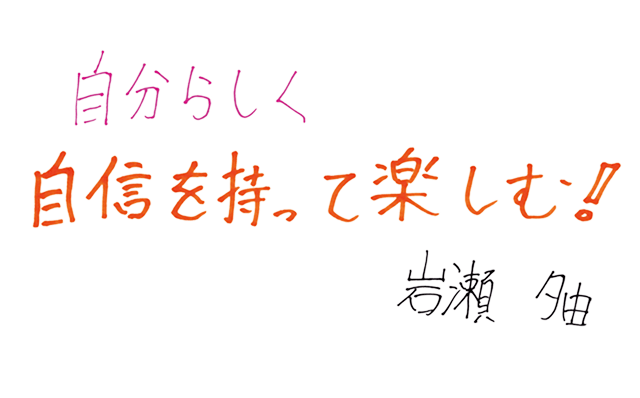 自分らしく 自信を持って楽しむ！ 岩瀬 夕由