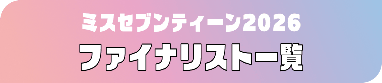 ミスセブンティーン2026 ファイナリスト一覧
