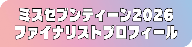 ミスセブンティーン2026ファイナリストプロフィール