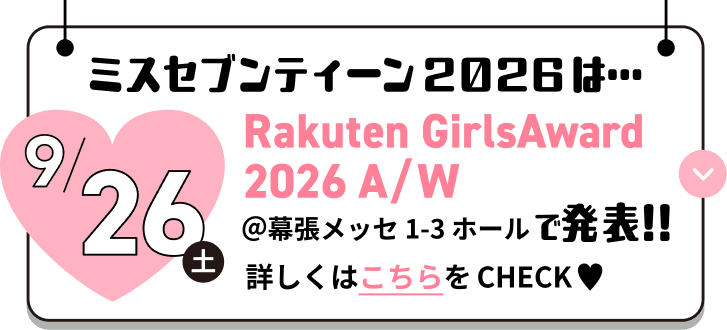ミスセブンティーン2026は... 9/26(土) Rakuten GirlsAward 2026 A/W @幕張メッセ 1-3ホールで発表!! 詳しくはこちらをCHECK♡