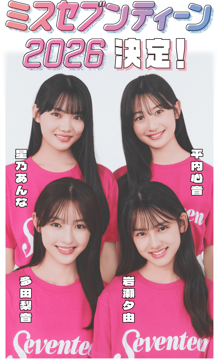 ミスセブンティーン2026 決定! 星乃あんな 平内心音 多田梨音 岩瀬夕由