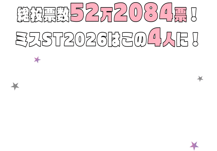 総投票数52万2084票！ミスST2026はこの4人に！