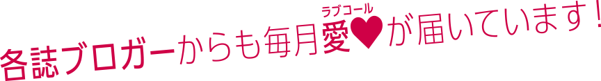 各誌ブロガーからも毎月ラブコールが届いています!