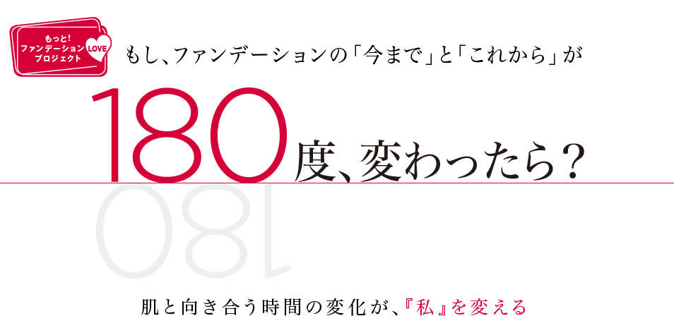 もし、ファンデーションの「今まで」と「これから」が 180度、変わったら?肌と向き合う時間の変化が、『私』を変える