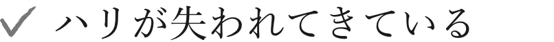 ハリが失われてきている
