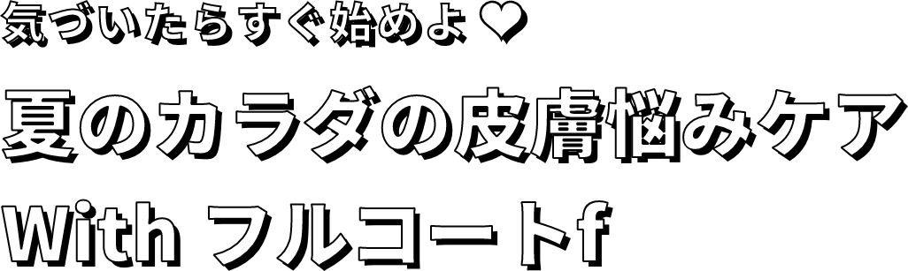 気づいたらすぐ始めよ♡夏のカラダの皮膚悩みケア With フルコートf