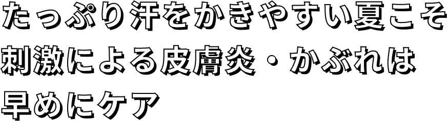 たっぷり汗をかきやすい夏こそ刺激による皮膚炎・かぶれは早めにケア