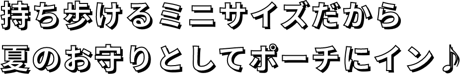 持ち歩けるミニサイズだから夏のお守りとしてポーチにイン♪